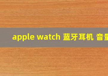 apple watch 蓝牙耳机 音量